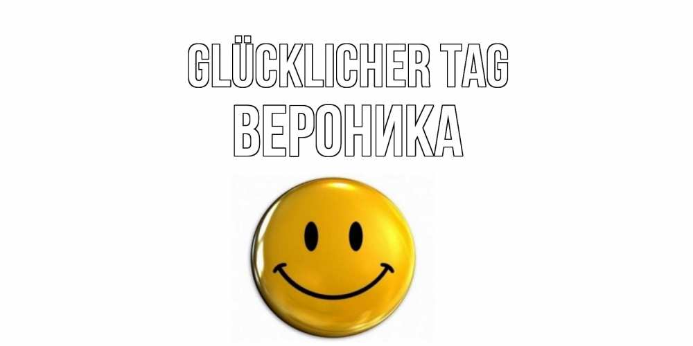 Открытка на каждый день с именем, Вероника Glücklicher Tag отличного дня Прикольная открытка с пожеланием онлайн скачать бесплатно 
