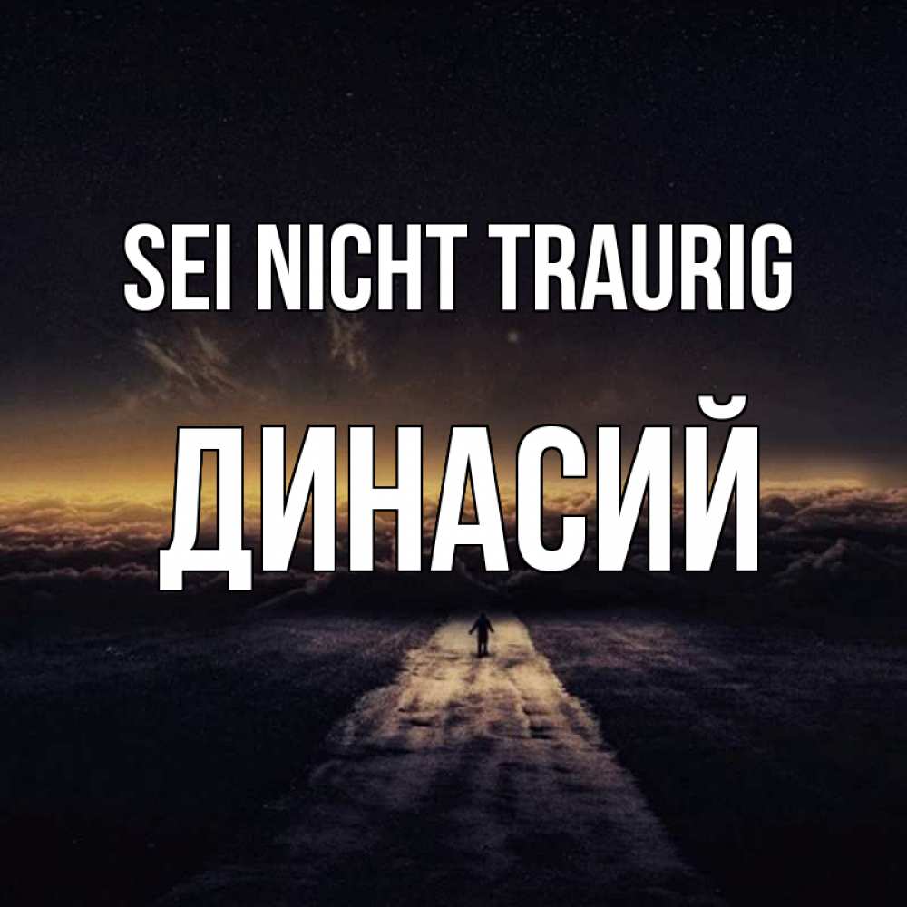 Открытка на каждый день с именем, Динасий Sei nicht traurig дорога в никуда Прикольная открытка с пожеланием онлайн скачать бесплатно 