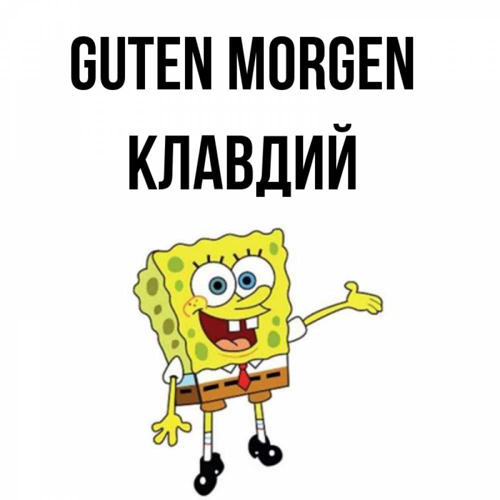 Открытка на каждый день с именем, Клавдий Guten Morgen губка боб улыбается Прикольная открытка с пожеланием онлайн скачать бесплатно 