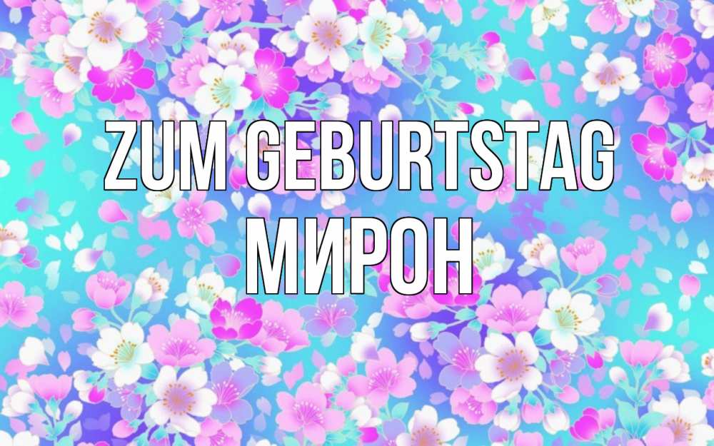 Открытка на каждый день с именем, Мирон Zum Geburtstag открытка с заливкой Прикольная открытка с пожеланием онлайн скачать бесплатно 