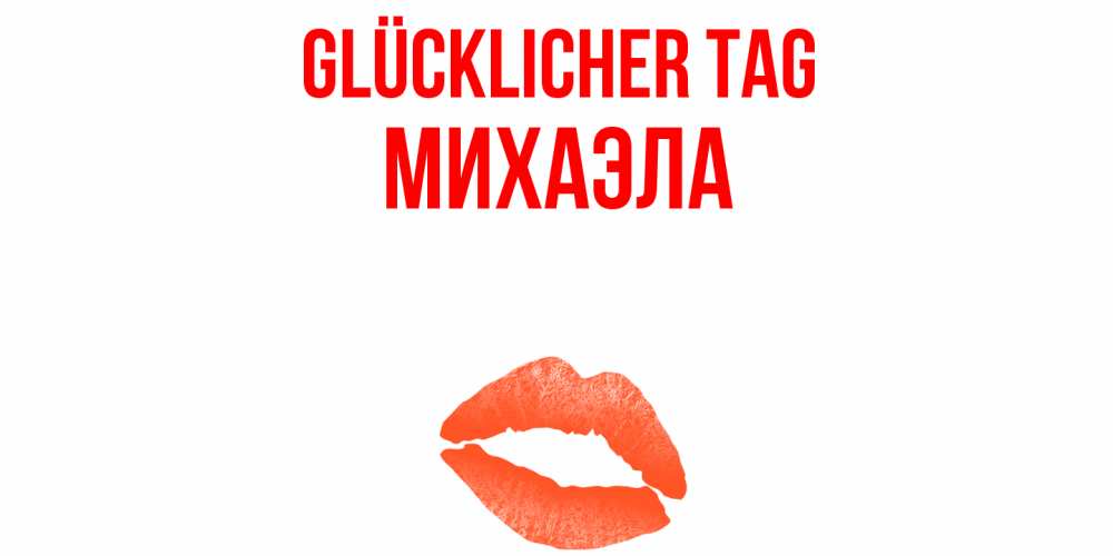 Открытка на каждый день с именем, Михаэла Glücklicher Tag удачного дня с поцелуем Прикольная открытка с пожеланием онлайн скачать бесплатно 