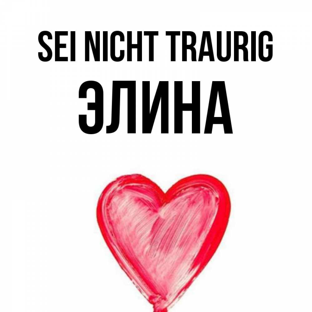 Открытка на каждый день с именем, Элина Sei nicht traurig сердечко Прикольная открытка с пожеланием онлайн скачать бесплатно 