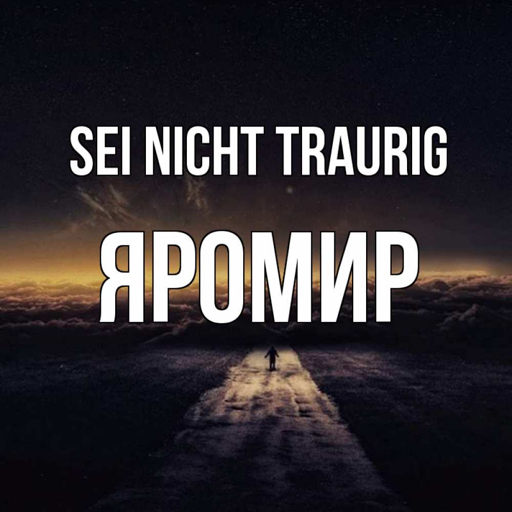 Открытка на каждый день с именем, Яромир Sei nicht traurig дорога в никуда Прикольная открытка с пожеланием онлайн скачать бесплатно 
