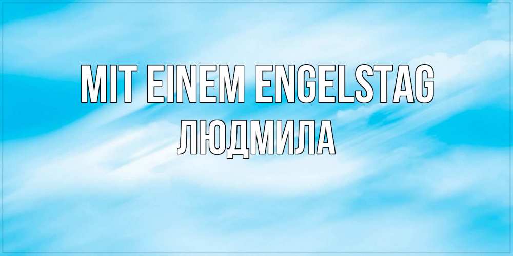 Открытка на каждый день с именем, Людмила Mit einem Engelstag небо на день ангела Прикольная открытка с пожеланием онлайн скачать бесплатно 