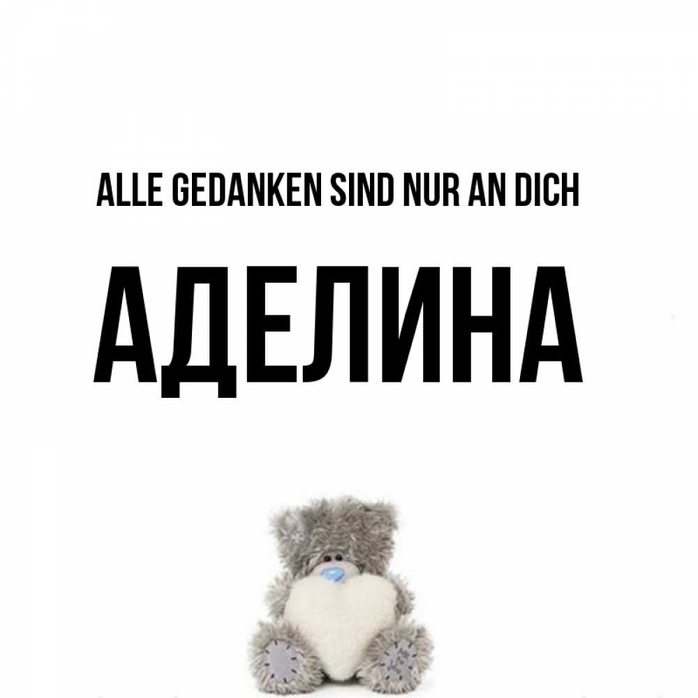 Открытка на каждый день с именем, Аделина Alle Gedanken sind nur an dich тедди с сердечком для любимой Прикольная открытка с пожеланием онлайн скачать бесплатно 