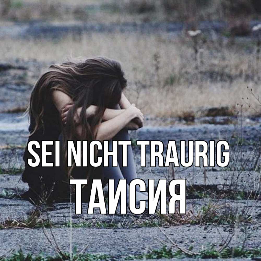 Открытка на каждый день с именем, Таисия Sei nicht traurig длинные волосы и камни Прикольная открытка с пожеланием онлайн скачать бесплатно 