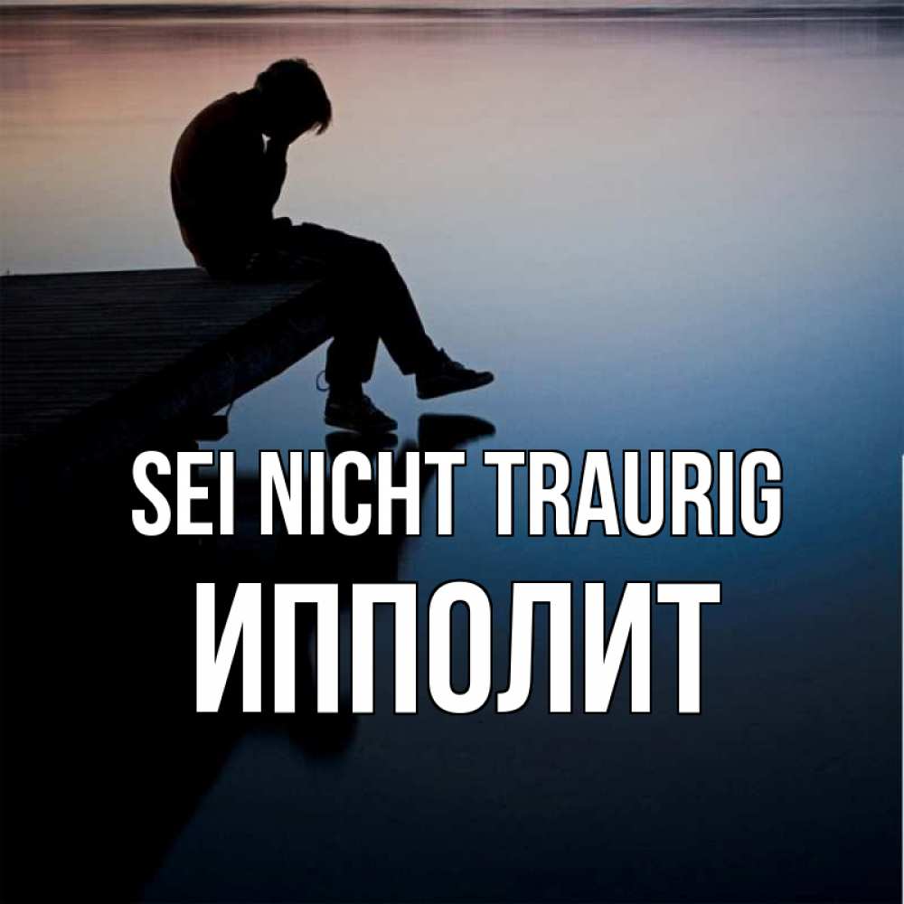 Открытка на каждый день с именем, Ипполит Sei nicht traurig печаль Прикольная открытка с пожеланием онлайн скачать бесплатно 