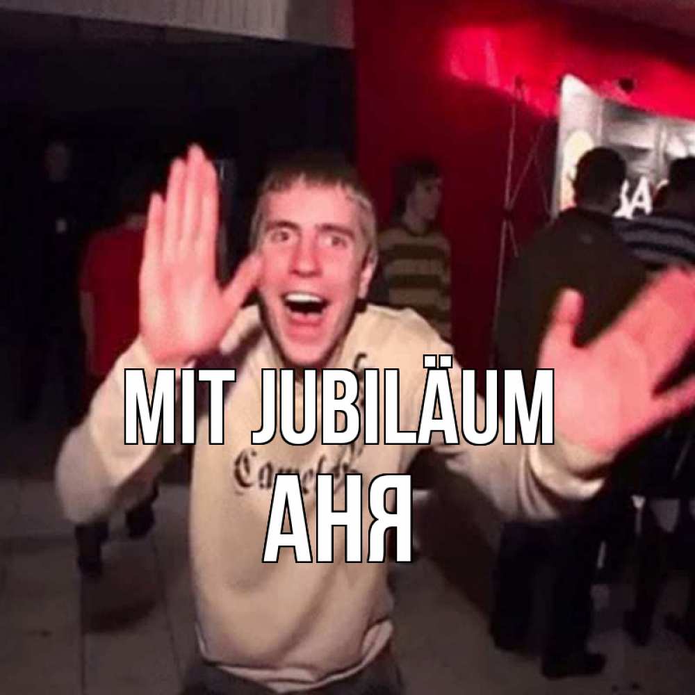 Открытка на каждый день с именем, Аня Mit Jubiläum Веселье Мем Прикольная открытка с пожеланием онлайн скачать бесплатно 