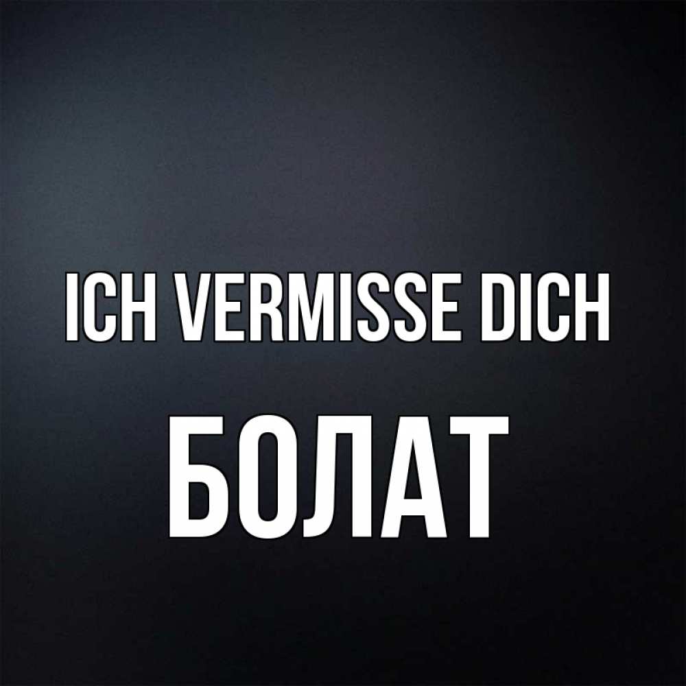 Открытка на каждый день с именем, Болат Ich vermisse dich с подписью Прикольная открытка с пожеланием онлайн скачать бесплатно 