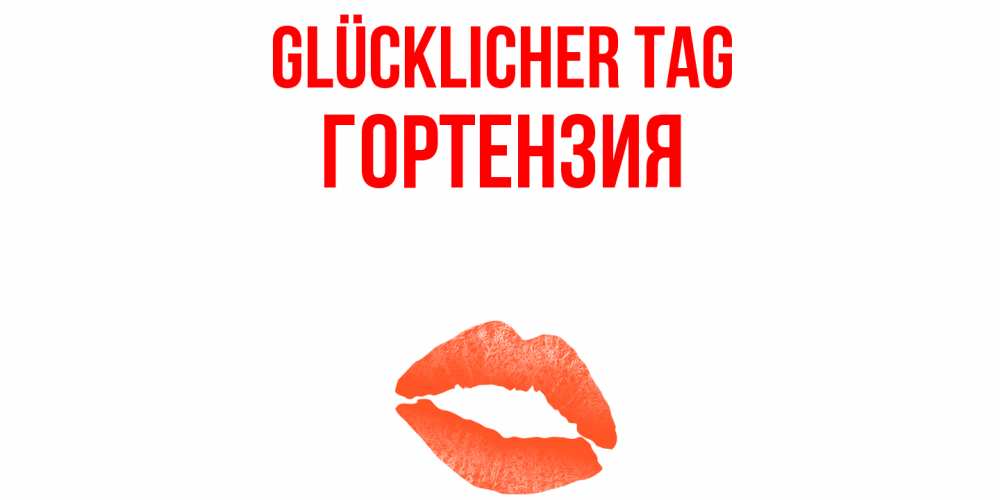 Открытка на каждый день с именем, Гортензия Glücklicher Tag удачного дня с поцелуем Прикольная открытка с пожеланием онлайн скачать бесплатно 