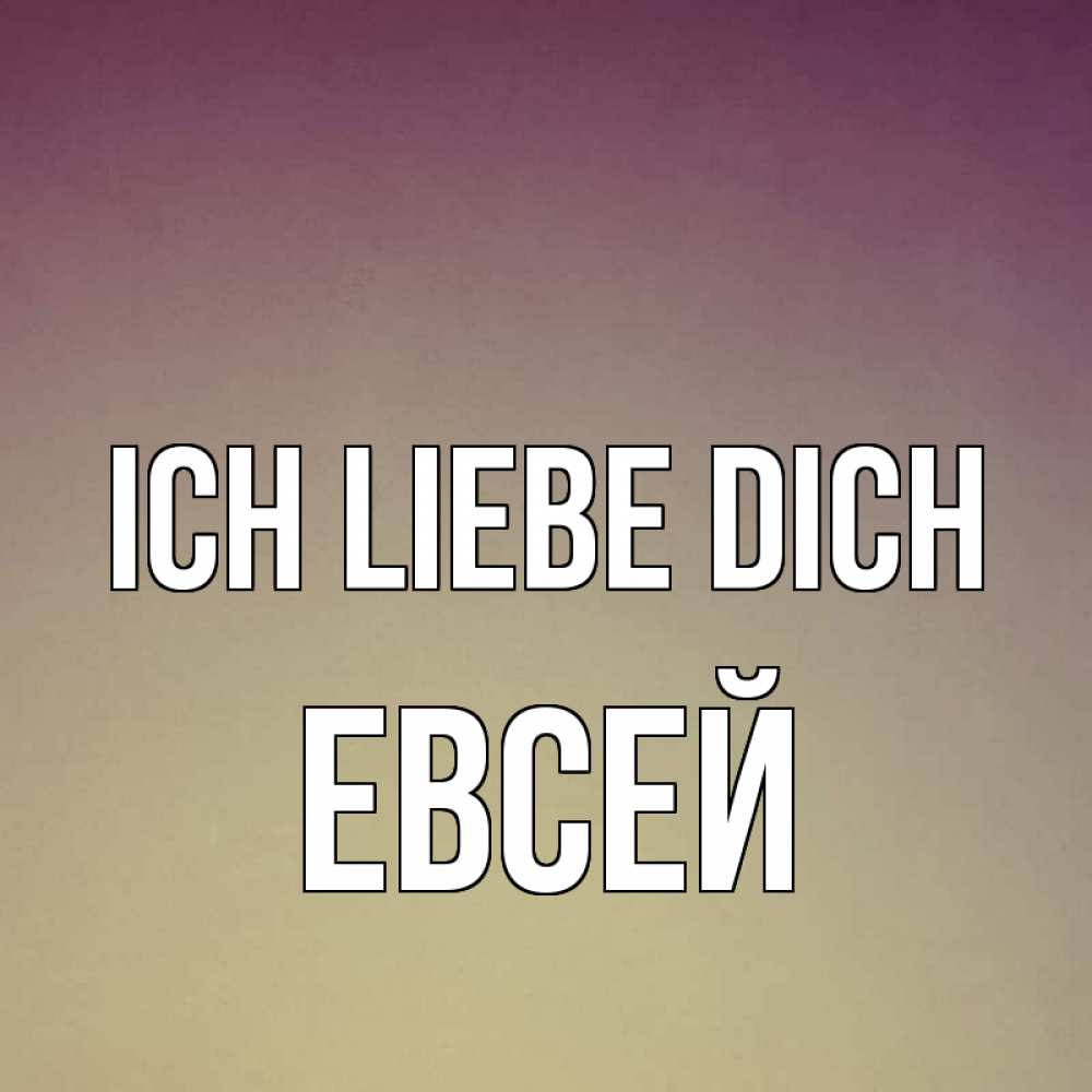 Открытка на каждый день с именем, Евсей Ich liebe dich для любимой Прикольная открытка с пожеланием онлайн скачать бесплатно 