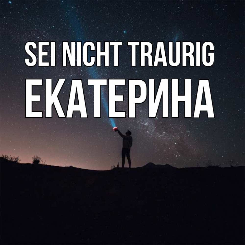 Открытка на каждый день с именем, Екатерина Sei nicht traurig луч света и млечный путь Прикольная открытка с пожеланием онлайн скачать бесплатно 