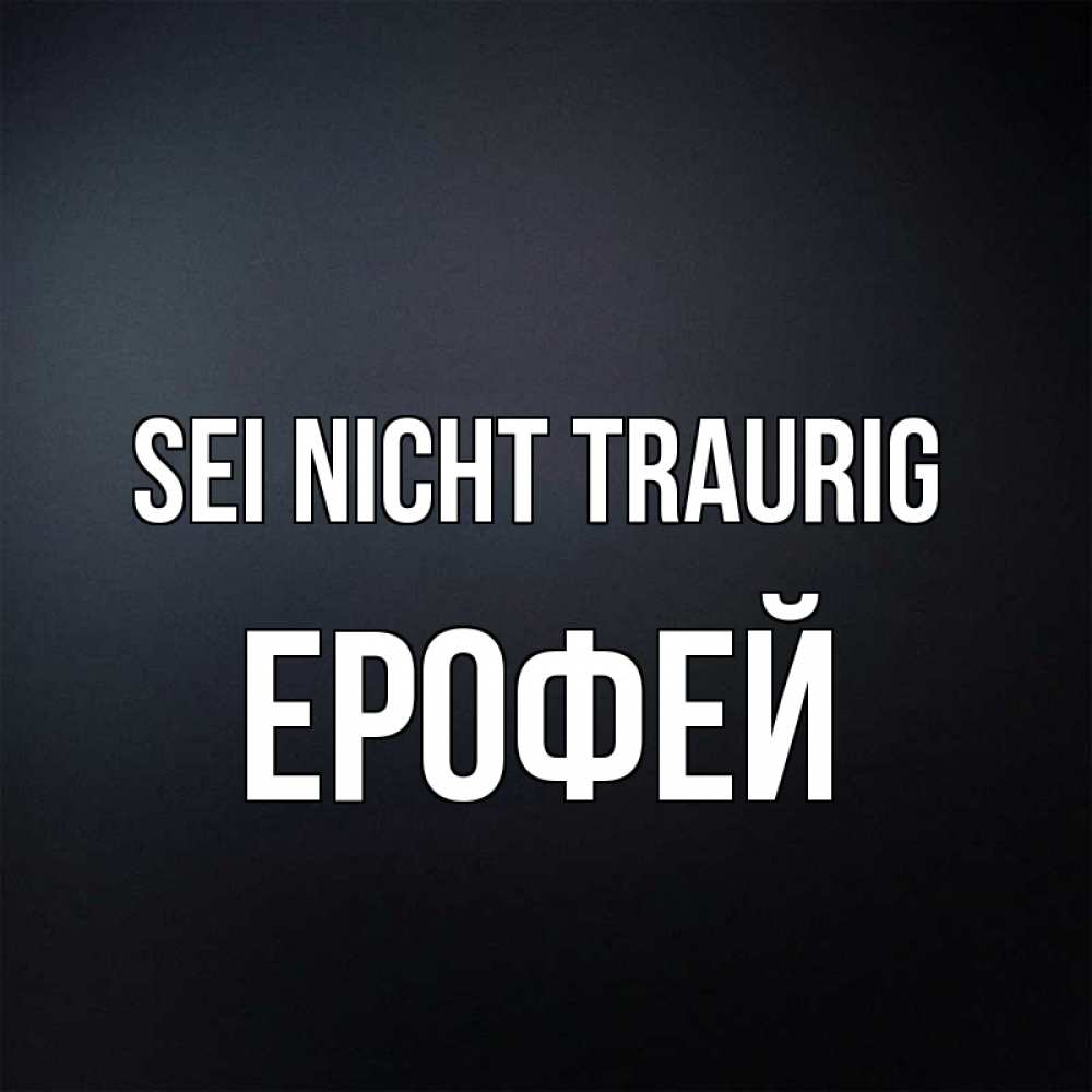 Открытка на каждый день с именем, Ерофей Sei nicht traurig Градиент серый Прикольная открытка с пожеланием онлайн скачать бесплатно 