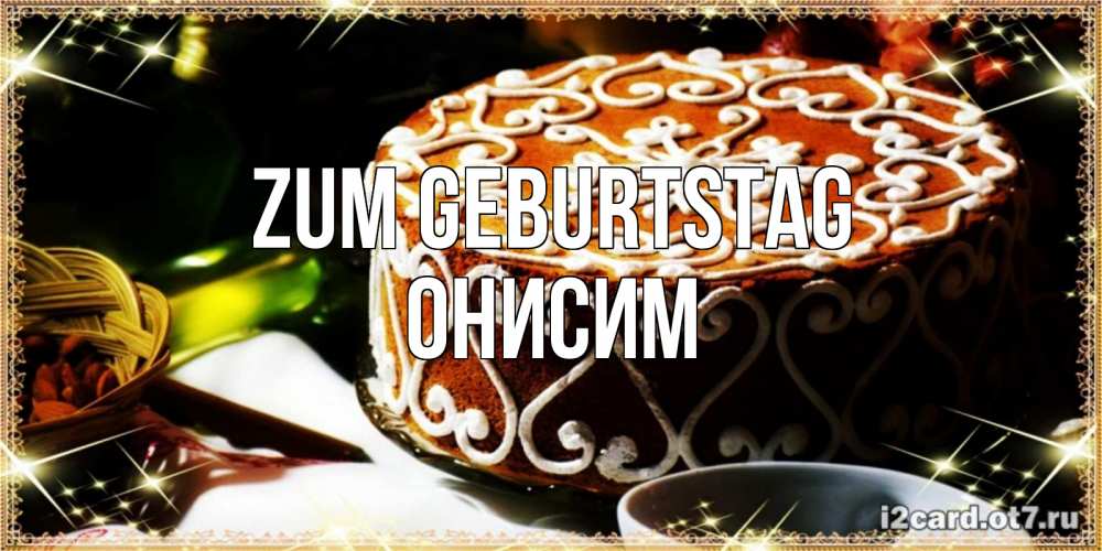 Открытка на каждый день с именем, Онисим Zum Geburtstag открытка с тортом на день рождения Прикольная открытка с пожеланием онлайн скачать бесплатно 