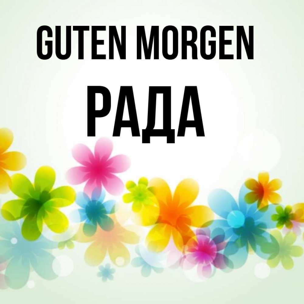 Открытка на каждый день с именем, Рада Guten Morgen позитивные цветочки Прикольная открытка с пожеланием онлайн скачать бесплатно 
