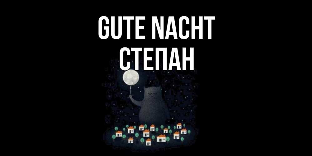 Открытка на каждый день с именем, Степан Gute Nacht кот,луна, ночь, звезды Прикольная открытка с пожеланием онлайн скачать бесплатно 