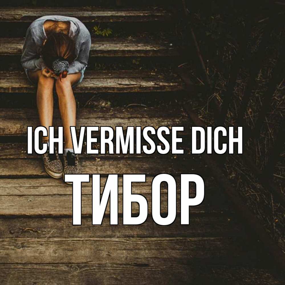 Открытка на каждый день с именем, Тибор Ich vermisse dich грущу Прикольная открытка с пожеланием онлайн скачать бесплатно 