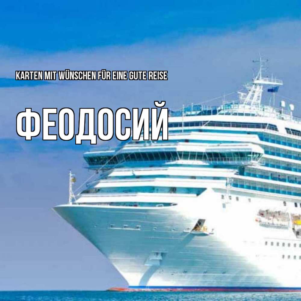 Открытка на каждый день с именем, Феодосий Karten mit Wünschen für eine gute Reise огромный лайнер Прикольная открытка с пожеланием онлайн скачать бесплатно 