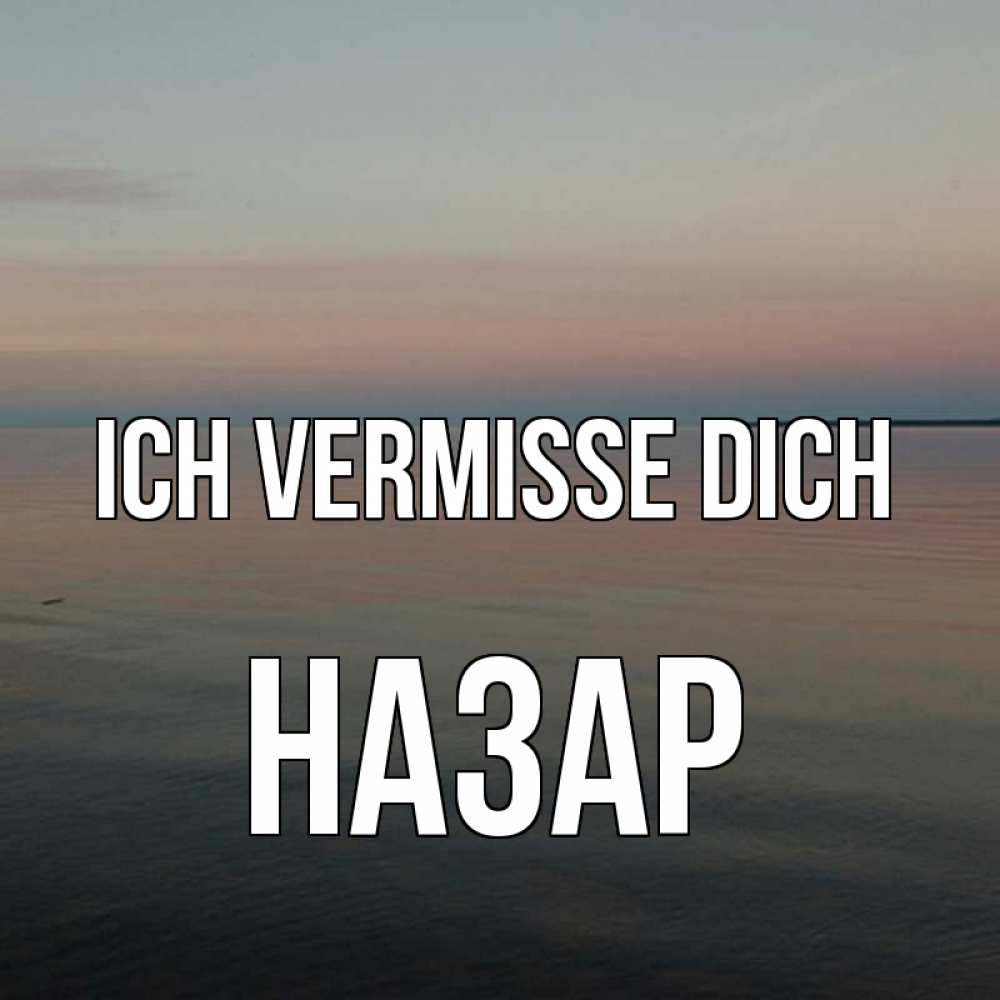 Открытка на каждый день с именем, Назар Ich vermisse dich пусто Прикольная открытка с пожеланием онлайн скачать бесплатно 