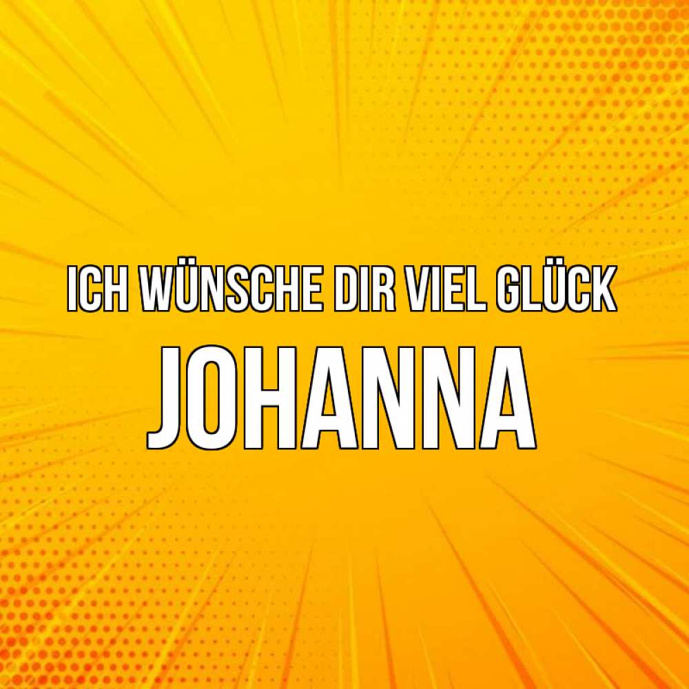 Открытка на каждый день с именем, Johanna Ich wünsche dir viel Glück фон Прикольная открытка с пожеланием онлайн скачать бесплатно 