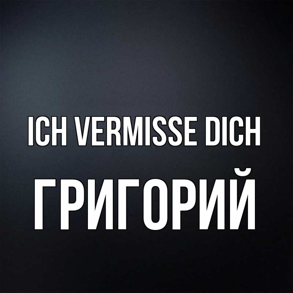 Открытка на каждый день с именем, Григорий Ich vermisse dich с подписью Прикольная открытка с пожеланием онлайн скачать бесплатно 