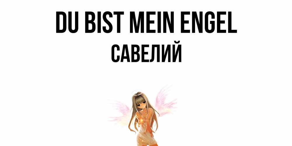 Открытка на каждый день с именем, Савелий Du bist mein Engel ангел, аниме Прикольная открытка с пожеланием онлайн скачать бесплатно 