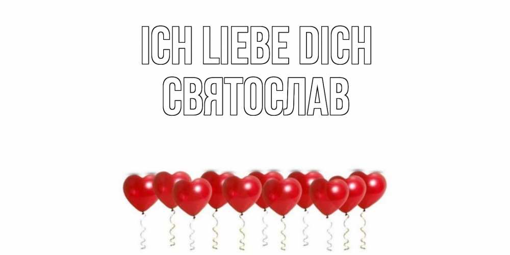 Открытка на каждый день с именем, Святослав Ich liebe dich воздушные шары, сердце Прикольная открытка с пожеланием онлайн скачать бесплатно 