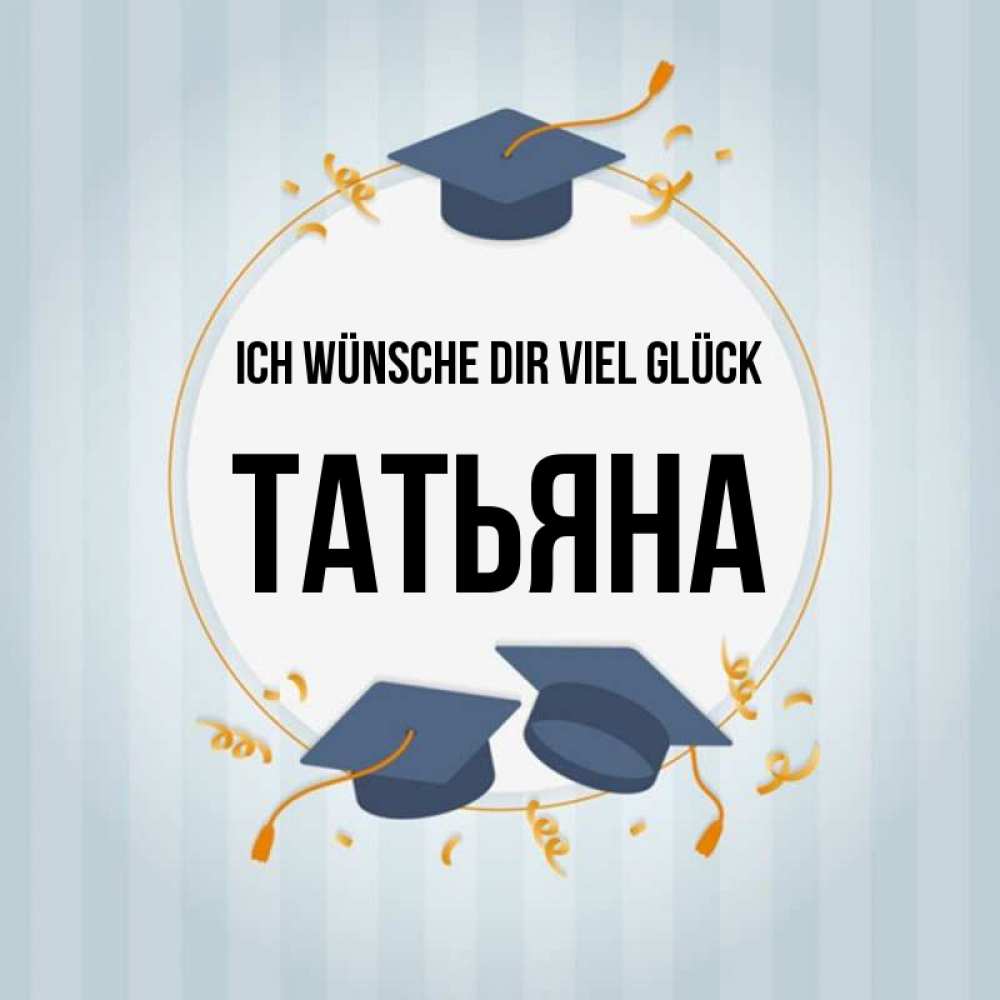 Открытка на каждый день с именем, Татьяна Ich wünsche dir viel Glück для студентов Прикольная открытка с пожеланием онлайн скачать бесплатно 