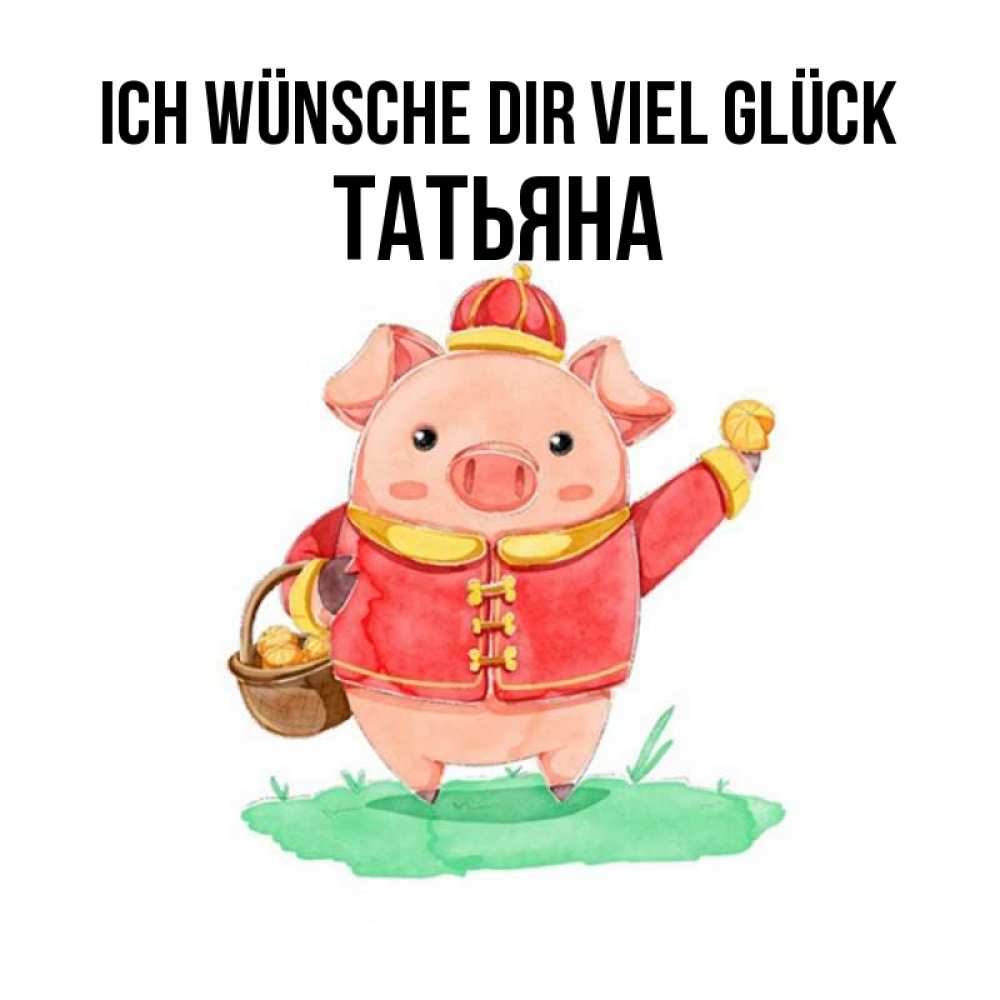 Открытка на каждый день с именем, Татьяна Ich wünsche dir viel Glück поросенок Прикольная открытка с пожеланием онлайн скачать бесплатно 