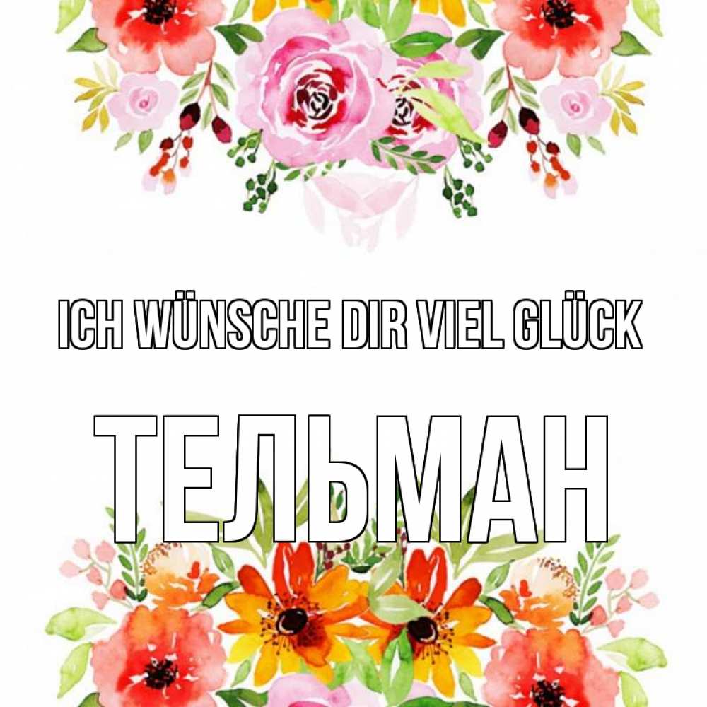 Открытка на каждый день с именем, Тельман Ich wünsche dir viel Glück открытка с цветами акварелью Прикольная открытка с пожеланием онлайн скачать бесплатно 