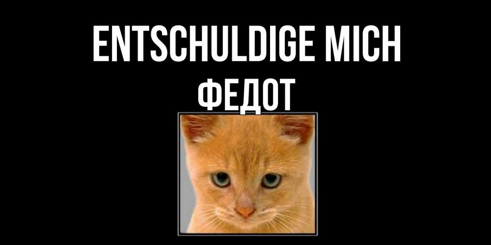 Открытка на каждый день с именем, Федот Entschuldige mich рыжий грустный кот просит прощения Прикольная открытка с пожеланием онлайн скачать бесплатно 