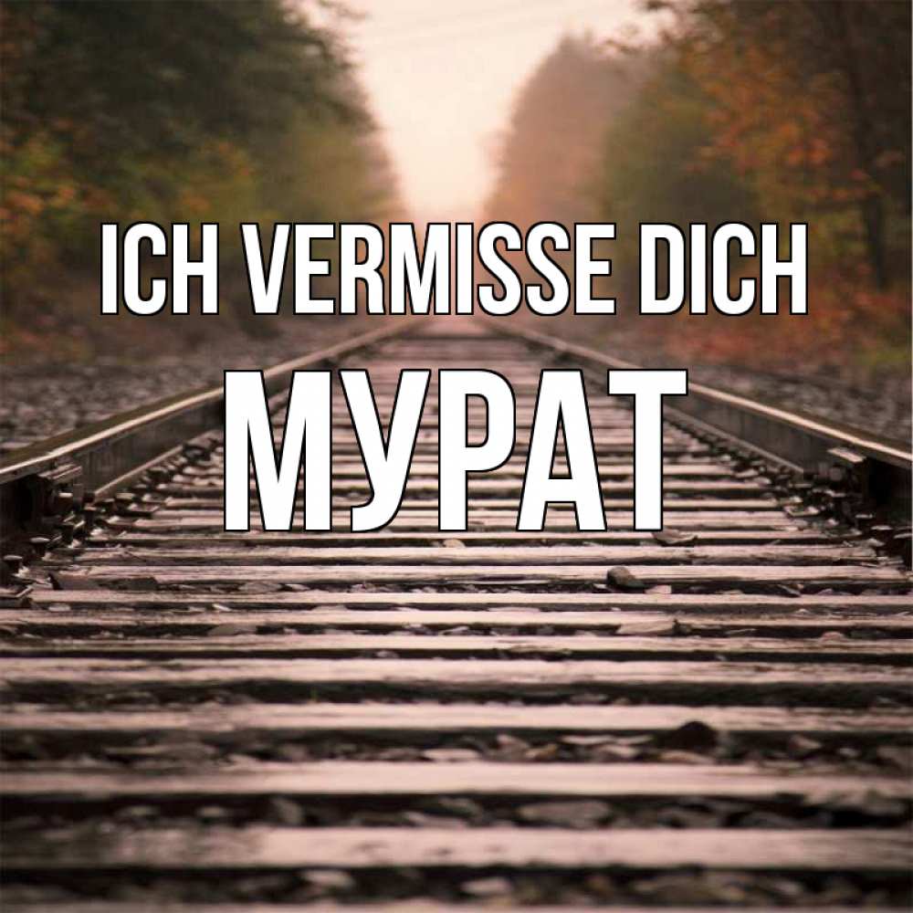 Открытка на каждый день с именем, Мурат Ich vermisse dich приезжай Прикольная открытка с пожеланием онлайн скачать бесплатно 