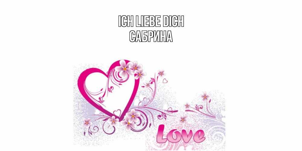 Открытка на каждый день с именем, Сабрина Ich liebe dich признаюсь тебе в любви Прикольная открытка с пожеланием онлайн скачать бесплатно 