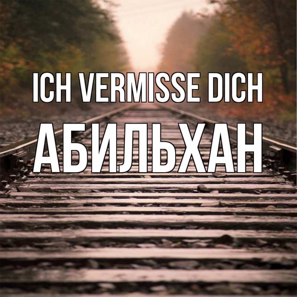 Открытка на каждый день с именем, Абильхан Ich vermisse dich приезжай Прикольная открытка с пожеланием онлайн скачать бесплатно 