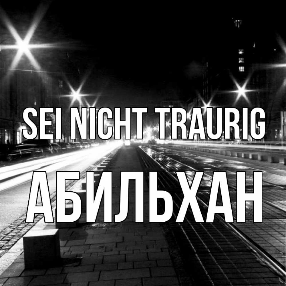Открытка на каждый день с именем, Абильхан Sei nicht traurig ночной проспект Прикольная открытка с пожеланием онлайн скачать бесплатно 