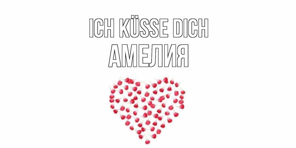 Открытка на каждый день с именем, Амелия Ich küsse dich сердце Прикольная открытка с пожеланием онлайн скачать бесплатно 