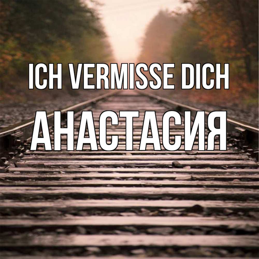 Открытка на каждый день с именем, Анастасия Ich vermisse dich приезжай Прикольная открытка с пожеланием онлайн скачать бесплатно 
