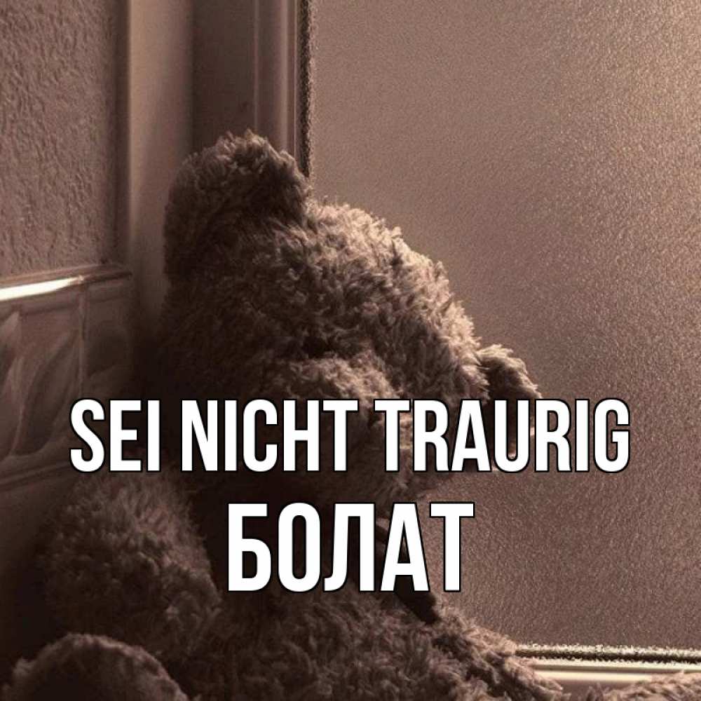 Открытка на каждый день с именем, Болат Sei nicht traurig стекол рефленое Прикольная открытка с пожеланием онлайн скачать бесплатно 