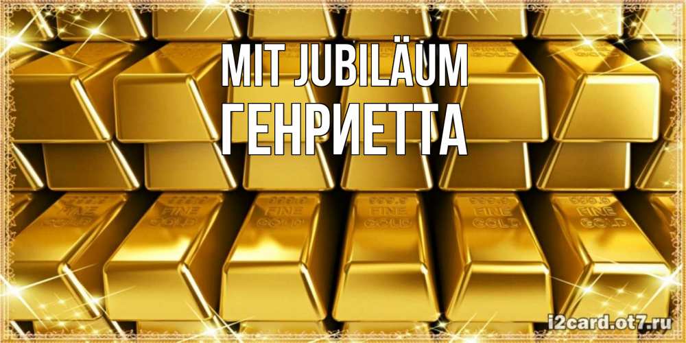 Открытка на каждый день с именем, Генриетта Mit Jubiläum открытки с пожеланиями финансовой стабильности Прикольная открытка с пожеланием онлайн скачать бесплатно 