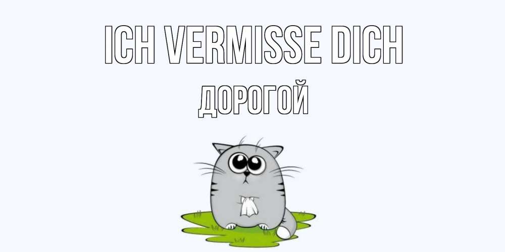 Открытка на каждый день с именем, Дорогой Ich vermisse dich открытки с котиками я по тебе скучаю с именем Прикольная открытка с пожеланием онлайн скачать бесплатно 