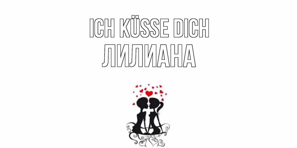 Открытка на каждый день с именем, Лилиана Ich küsse dich силует, поцелуй Прикольная открытка с пожеланием онлайн скачать бесплатно 