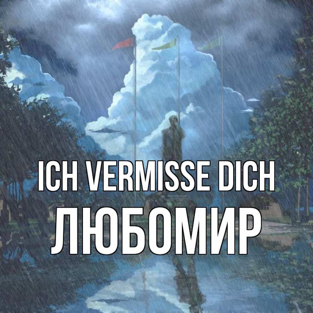Открытка на каждый день с именем, Любомир Ich vermisse dich печалька Прикольная открытка с пожеланием онлайн скачать бесплатно 