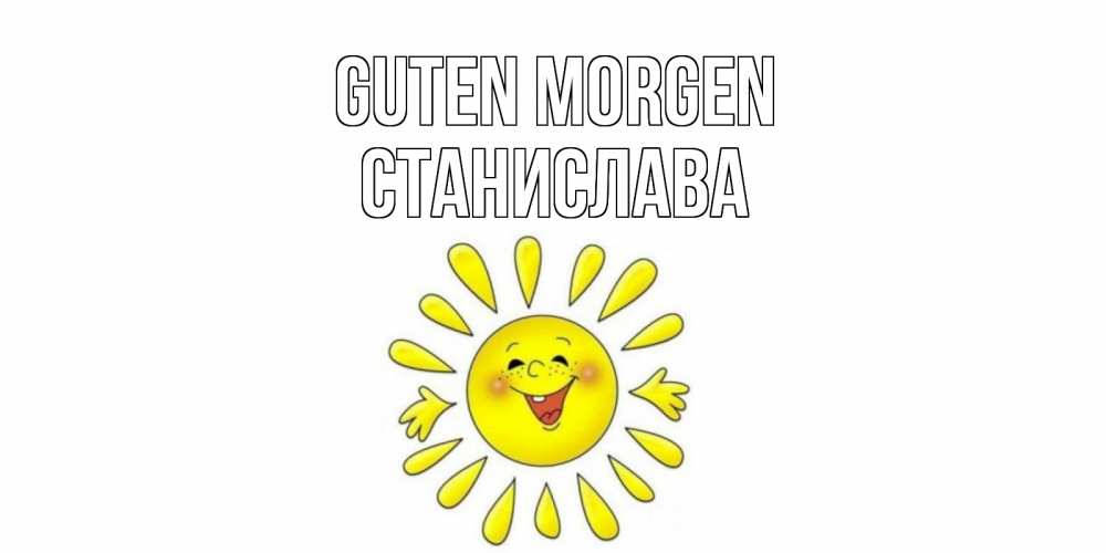 Открытка на каждый день с именем, Станислава Guten Morgen солнце Прикольная открытка с пожеланием онлайн скачать бесплатно 