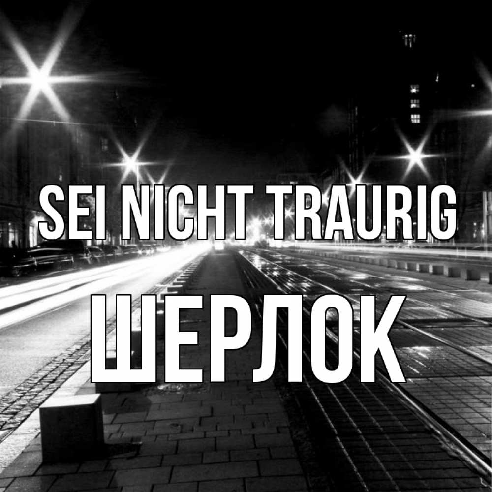 Открытка на каждый день с именем, Шерлок Sei nicht traurig ночной проспект Прикольная открытка с пожеланием онлайн скачать бесплатно 