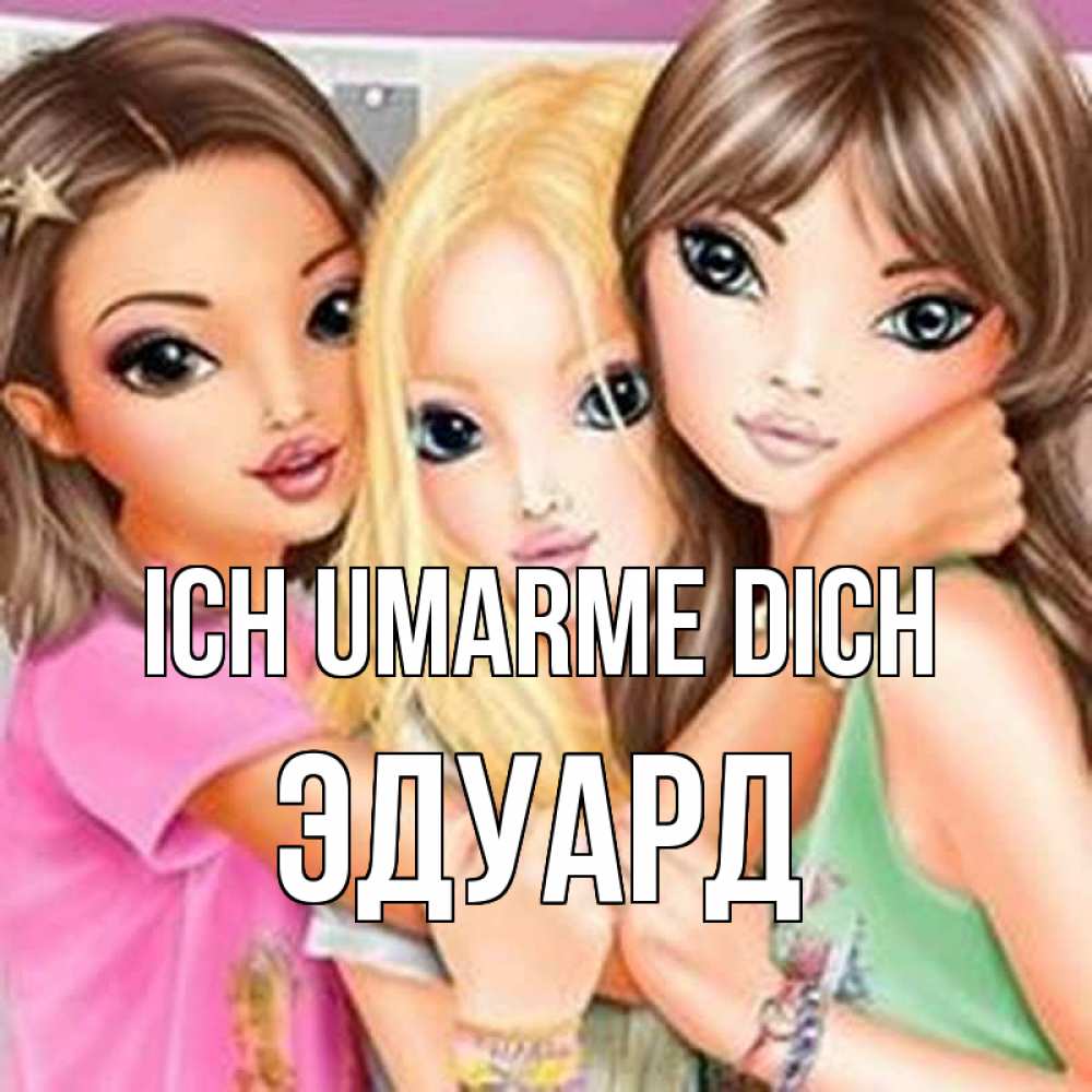 Открытка на каждый день с именем, Эдуард Ich umarme dich красивые девчонки Прикольная открытка с пожеланием онлайн скачать бесплатно 