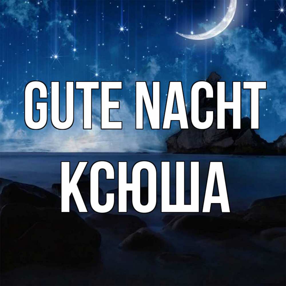 Открытка на каждый день с именем, Ксюша Gute Nacht море Прикольная открытка с пожеланием онлайн скачать бесплатно 