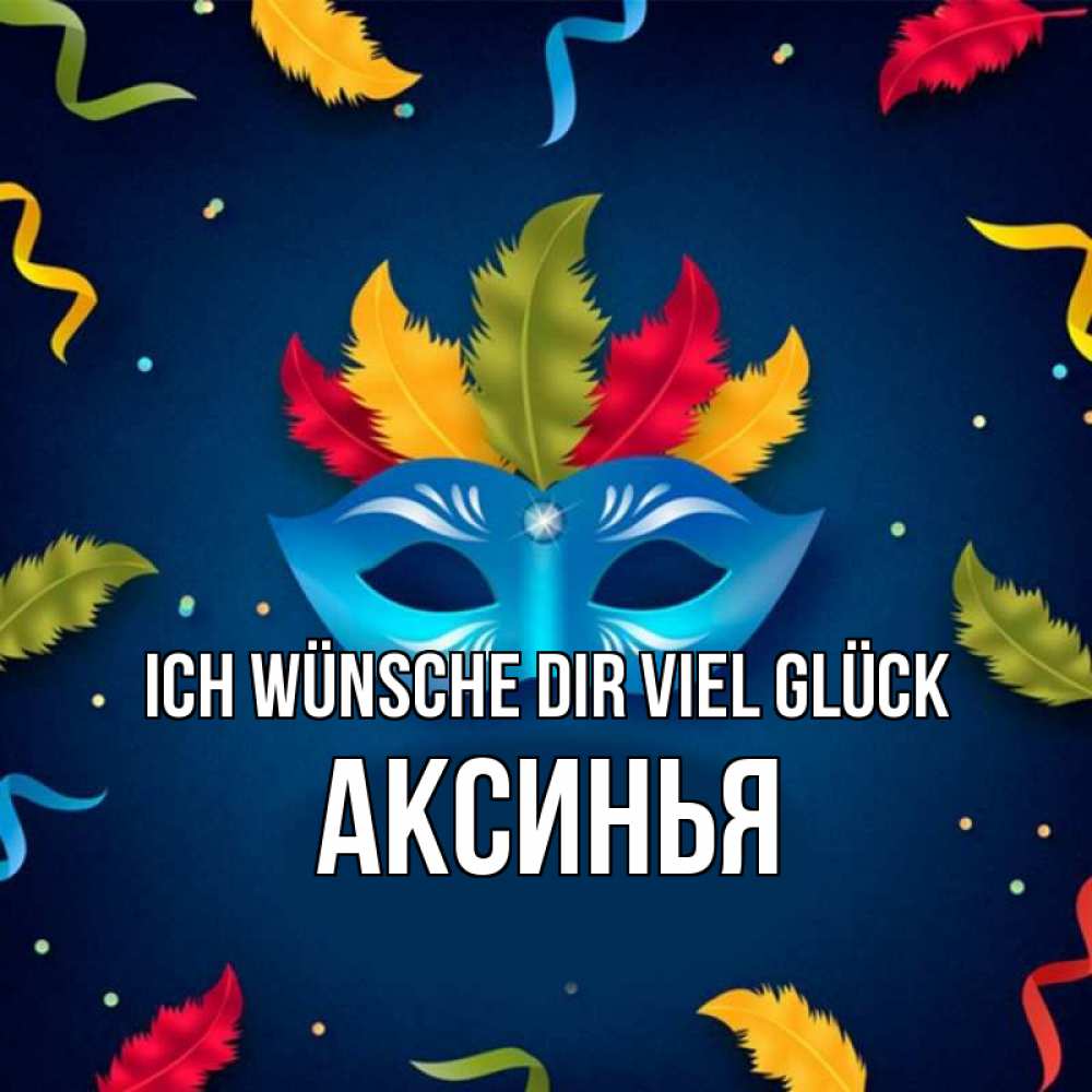 Открытка на каждый день с именем, Аксинья Ich wünsche dir viel Glück маска Прикольная открытка с пожеланием онлайн скачать бесплатно 