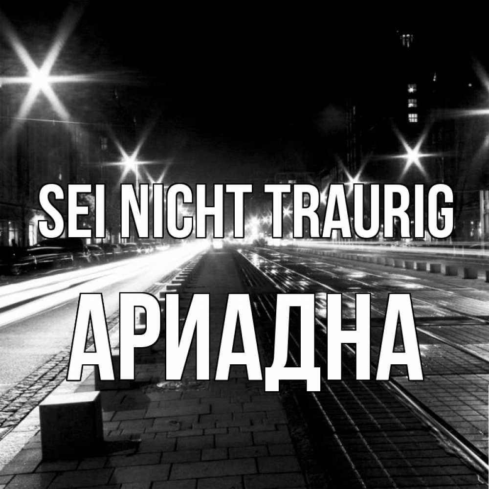 Открытка на каждый день с именем, Ариадна Sei nicht traurig ночной проспект Прикольная открытка с пожеланием онлайн скачать бесплатно 