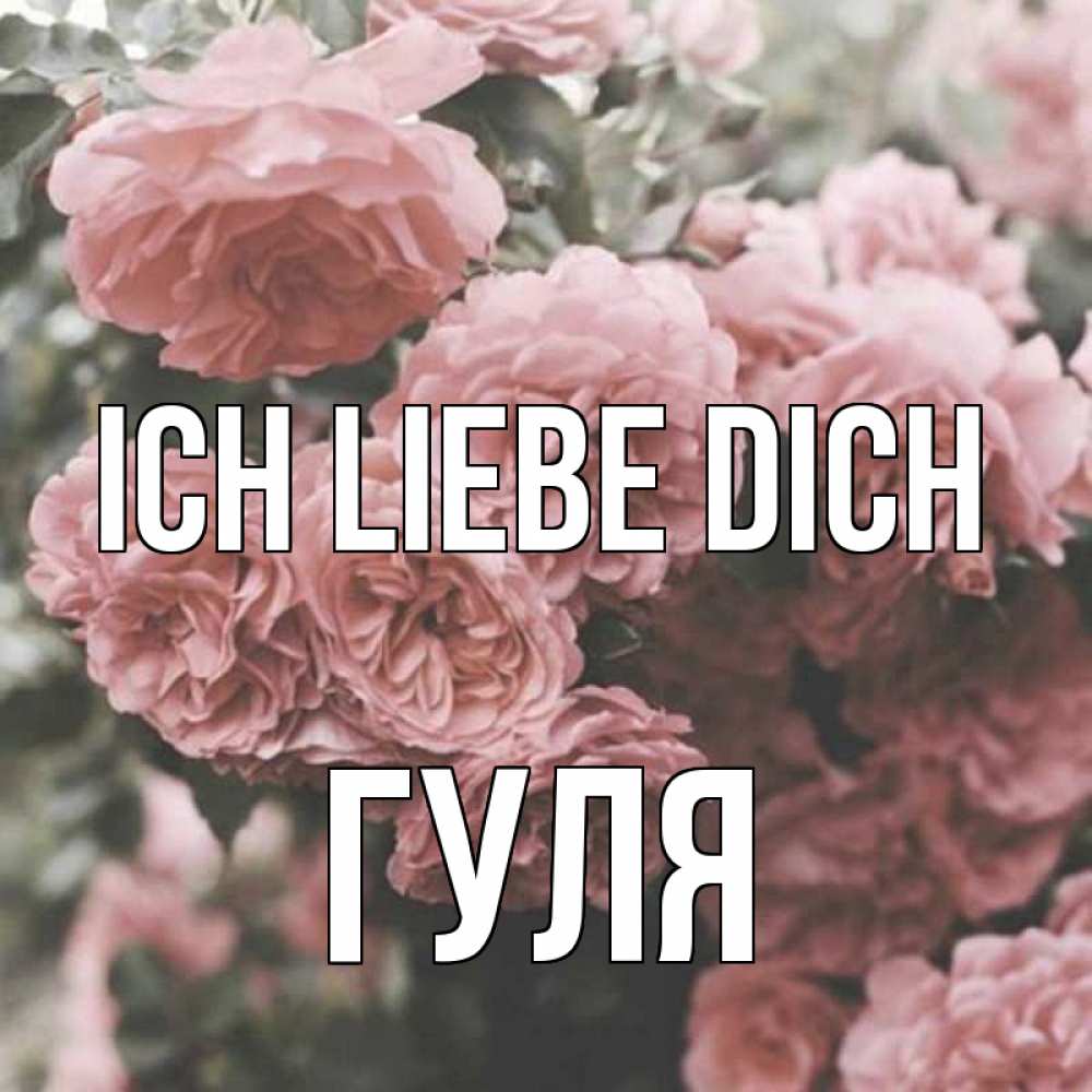 Открытка на каждый день с именем, Гуля Ich liebe dich розы 3 Прикольная открытка с пожеланием онлайн скачать бесплатно 