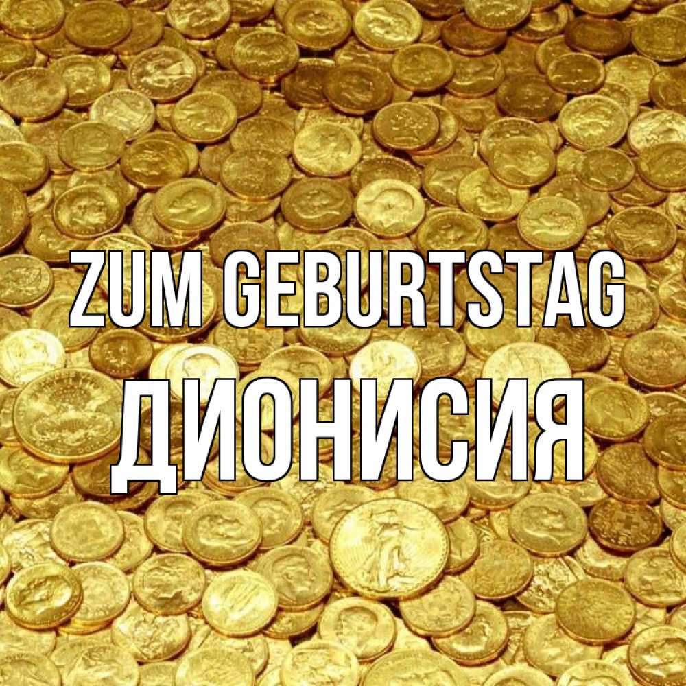 Открытка на каждый день с именем, Дионисия Zum Geburtstag с пожеланием разбогатеть Прикольная открытка с пожеланием онлайн скачать бесплатно 